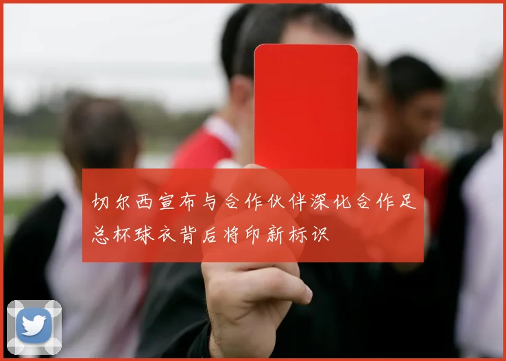 切尔西宣布与合作伙伴深化合作足总杯球衣背后将印新标识