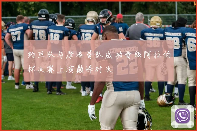 约旦队与摩洛哥队成功晋级阿拉伯杯决赛上演巅峰对决