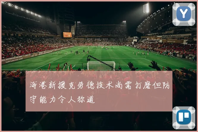 海港新援克劳德技术尚需打磨但防守能力令人称道