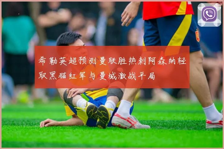 希勒英超预测曼联胜热刺阿森纳轻取黑猫红军与曼城激战平局