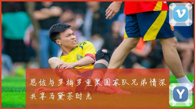 恩佐与罗梅罗重聚国家队兄弟情深共享马黛茶时光