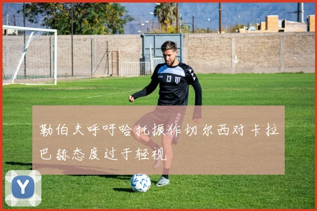 勒伯夫呼吁哈托振作切尔西对卡拉巴赫态度过于轻视