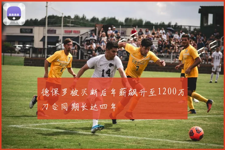 德保罗被买断后年薪飙升至1200万刀合同期长达四年