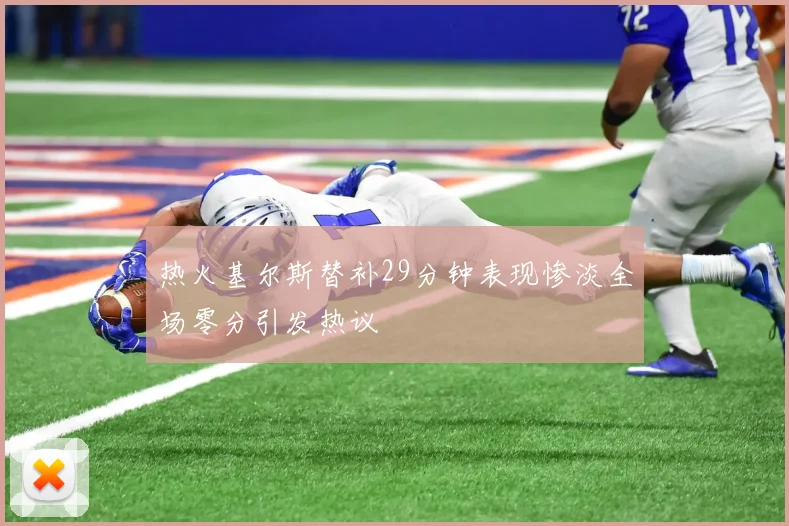 热火基尔斯替补29分钟表现惨淡全场零分引发热议