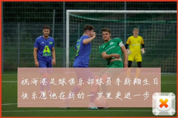 祝海港足球俱乐部球员李新翔生日快乐愿他在新的一岁里更进一步