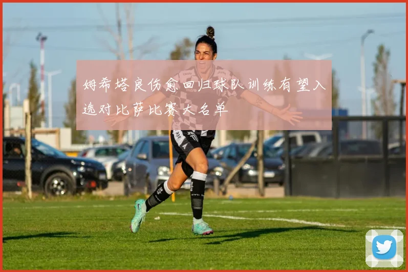 姆希塔良伤愈回归球队训练有望入选对比萨比赛大名单