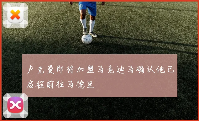 卢克曼即将加盟马竞迪马确认他已启程前往马德里
