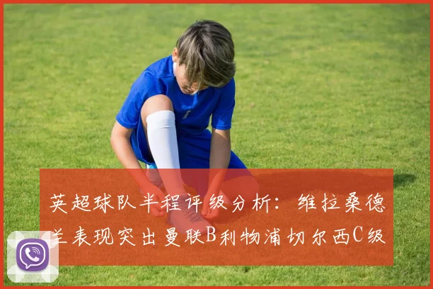 英超球队半程评级分析：维拉桑德兰表现突出曼联B利物浦切尔西C级评定