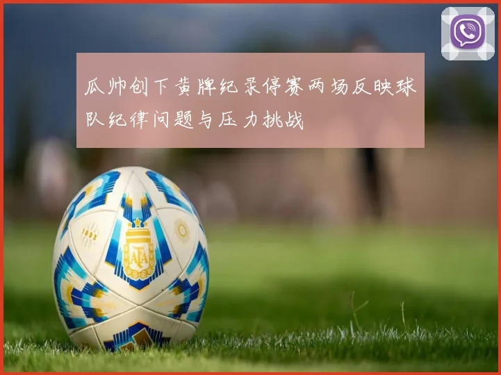 瓜帅创下黄牌纪录停赛两场反映球队纪律问题与压力挑战