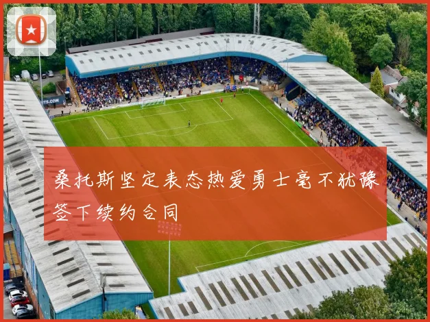 桑托斯坚定表态热爱勇士毫不犹豫签下续约合同