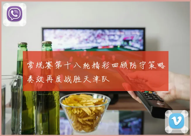 常规赛第十八轮精彩回顾防守策略奏效再度战胜天津队