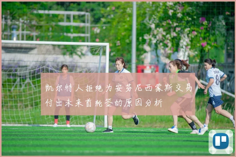 凯尔特人拒绝为安芬尼西蒙斯交易付出未来首轮签的原因分析
