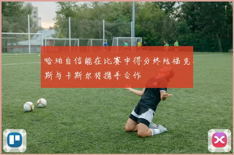 哈珀自信能在比赛中得分终结福克斯与卡斯尔将携手合作