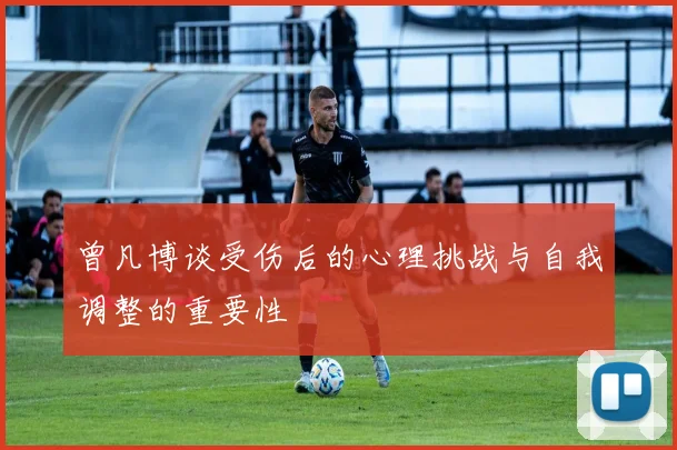 曾凡博谈受伤后的心理挑战与自我调整的重要性