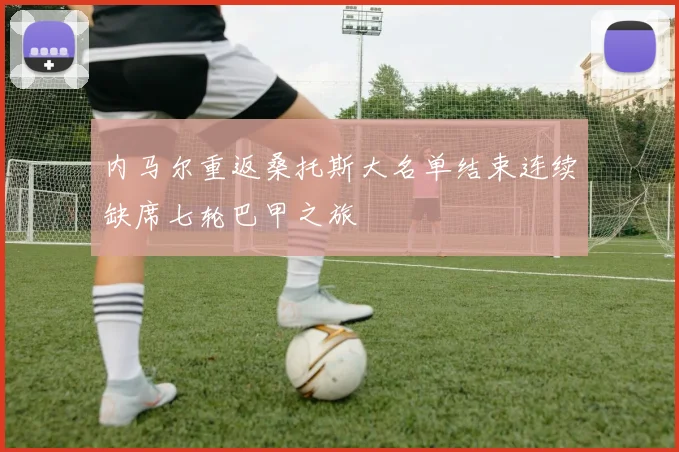 内马尔重返桑托斯大名单结束连续缺席七轮巴甲之旅