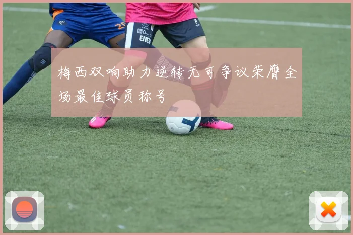 梅西双响助力逆转无可争议荣膺全场最佳球员称号