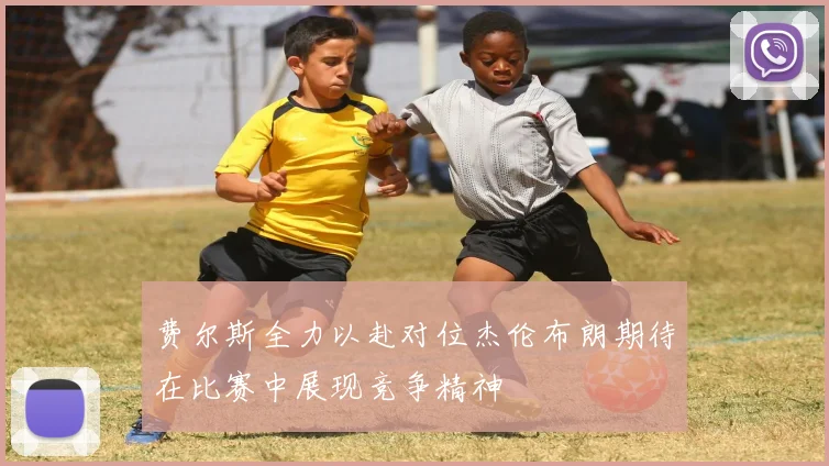 费尔斯全力以赴对位杰伦布朗期待在比赛中展现竞争精神